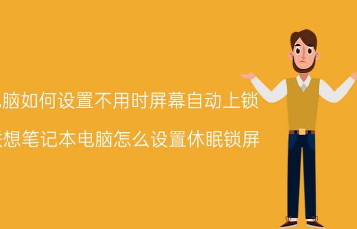 电脑如何设置不用时屏幕自动上锁 联想笔记本电脑怎么设置休眠锁屏？